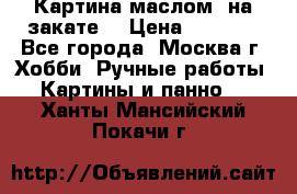 Картина маслом “на закате“ › Цена ­ 1 500 - Все города, Москва г. Хобби. Ручные работы » Картины и панно   . Ханты-Мансийский,Покачи г.